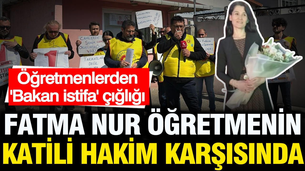 Fatma Nur Çelik’in Katilinin Duruşmasında Öğretmenlerden Sert Tepki: “Bakan İstifa!”